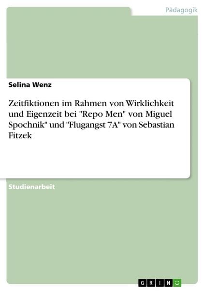 Zeitfiktionen im Rahmen von Wirklichkeit und Eigenzeit bei 'Repo Men' von Miguel Spochnik' und 'Flugangst 7A' von Sebastian Fitzek, Taschenbuch von