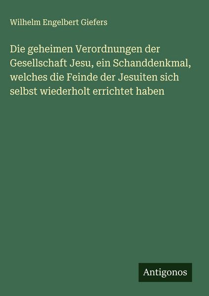 Produktbild: Die geheimen Verordnungen der Gesellschaft Jesu, ein Schanddenkmal, welches die Feinde der Jesuiten sich selbst wiederholt errichtet haben