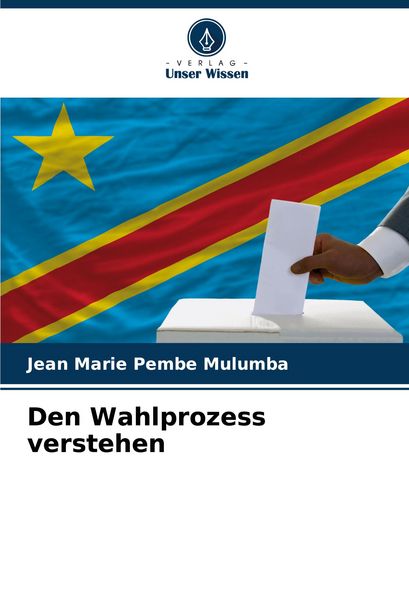 Den Wahlprozess verstehen, Taschenbuch von Jean Marie Pembe Mulumba, Verlag Unser Wissen, 9786207241347