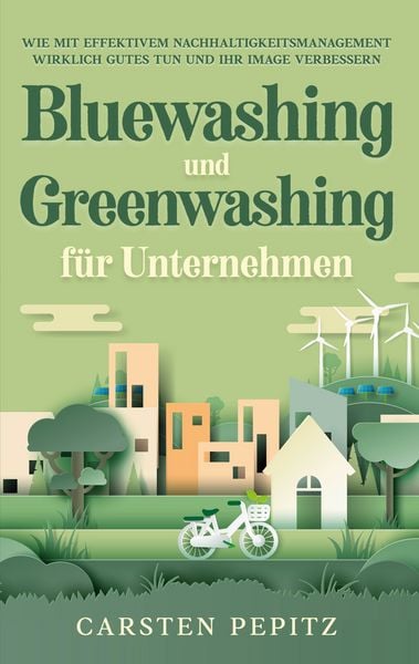 Produktbild: Bluewashing und Greenwashing f&uuml;r Unternehmen: Wie mit effektivem Nachhaltigkeitsmanagement wirklich Gutes tun und Ihr Image verbessern