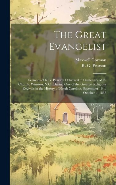 Produktbild: The Great Evangelist: Sermons of R.G. Pearson Delivered in Centenary M.E. Church, Winston, N.C., During One of the Greatest Religious Reviva