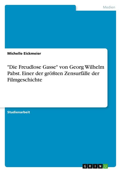 'Die Freudlose Gasse' von Georg Wilhelm Pabst. Einer der größten Zensurfälle der Filmgeschichte, Taschenbuch von Michelle Eickmeier, GRIN,