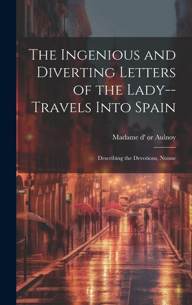 Produktbild: The Ingenious and Diverting Letters of the Lady--travels Into Spain; Describing the Devotions, Nunne