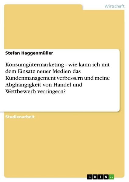 Produktbild: Konsumg&uuml;termarketing - wie kann ich mit dem Einsatz neuer Medien das Kundenmanagement verbessern und meine Abgh&auml;ngigkeit von Handel und Wettbewerb ver