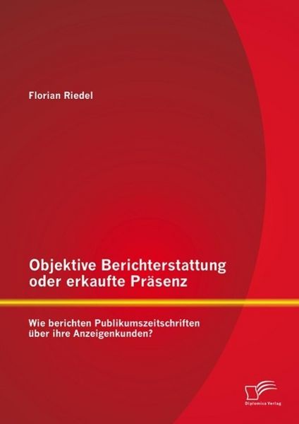 Produktbild: Objektive Berichterstattung oder erkaufte Pr&auml;senz: Wie berichten Publikumszeitschriften &uuml;ber ihre Anzeigenkunden?