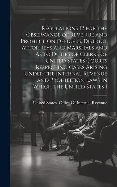 Produktbild: Regulations 12 for the Observance of Revenue and Prohibition Officers, District Attorneys and Marshals and As to Duties of Clerks of United States Cou