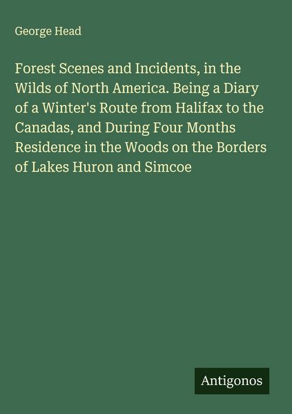 Produktbild: Forest Scenes and Incidents, in the Wilds of North America. Being a Diary of a Winter's Route from Halifax to the Canadas, and During Four Months Resi
