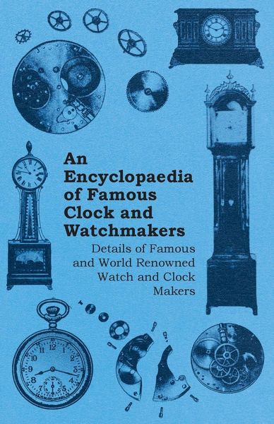 Produktbild: An Encyclopaedia of Famous Clock and Watchmakers - Details of Famous and World Renowned Watch and Clock Makers