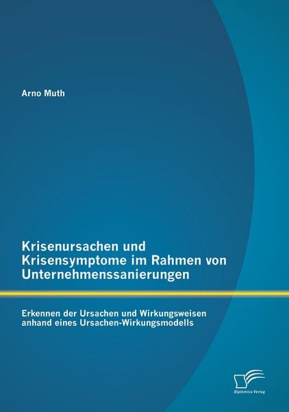 Produktbild: Krisenursachen und Krisensymptome im Rahmen von Unternehmenssanierungen: Erkennen der Ursachen und Wirkungsweisen anhand eines Ursachen-Wirkungsmodells