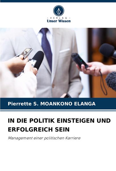 In die Politik Einsteigen und Erfolgreich Sein, Taschenbuch von Pierrette S. Moankono Elanga, Verlag Unser Wissen, 9786208101916
