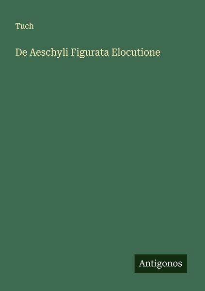 De Aeschyli Figurata Elocutione, Taschenbuch von Tuch, Antigonos Verlag, 9783386136686