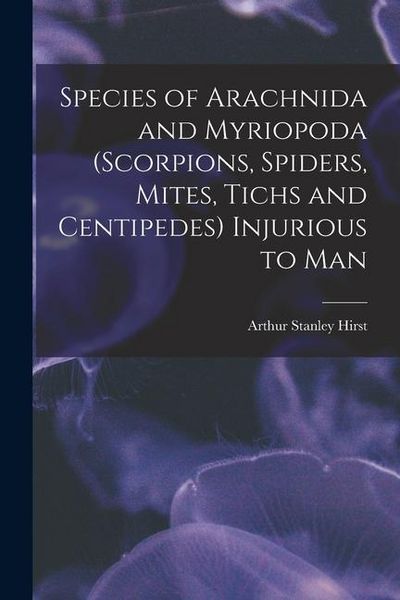 Produktbild: Species of Arachnida and Myriopoda (scorpions, Spiders, Mites, Tichs and Centipedes) Injurious to Man