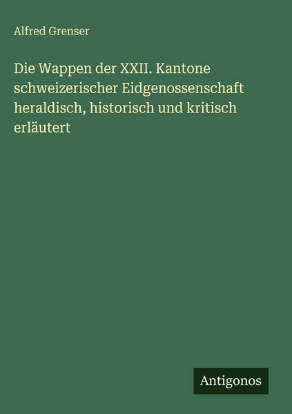 Produktbild: Die Wappen der XXII. Kantone schweizerischer Eidgenossenschaft heraldisch, historisch und kritisch erl&auml;utert