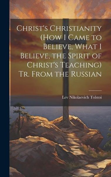 Produktbild: Christ's Christianity (How I Came to Believe, What I Believe, the Spirit of Christ's Teaching) Tr. From the Russian