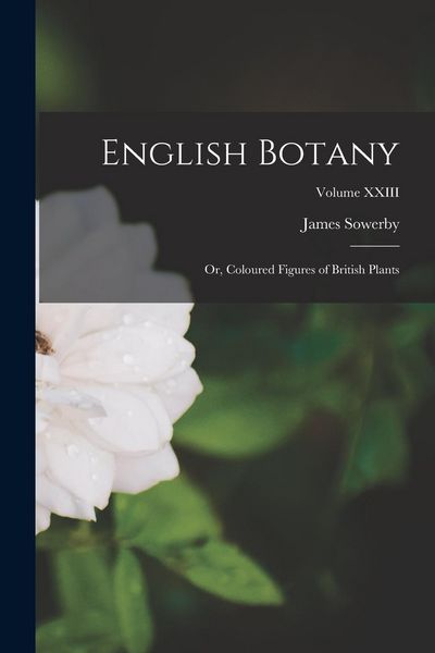 Produktbild: English Botany: Or, Coloured Figures of British Plants; Volume XXIII