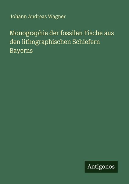 Monographie der fossilen Fische aus den lithographischen Schiefern Bayerns, Taschenbuch von Johann Andreas Wagner, Antigonos Verlag, 9783386170192