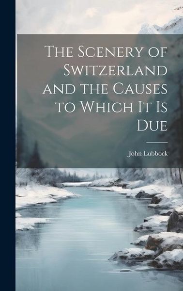 Produktbild: The Scenery of Switzerland and the Causes to Which It Is Due
