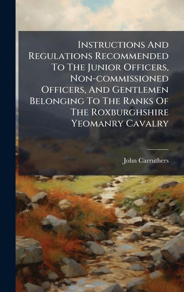 Produktbild: Instructions And Regulations Recommended To The Junior Officers, Non-commissioned Officers, And Gentlemen Belonging To The Ranks Of The Roxburghshire