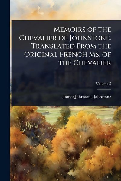 Produktbild: Memoirs of the Chevalier de Johnstone. Translated From the Original French MS. of the Chevalier