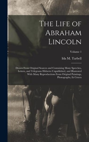 Produktbild: The Life of Abraham Lincoln: Drawn From Original Sources and Containing Many Speeches, Letters, and Telegrams Hitherto Unpublished, and Illustrated