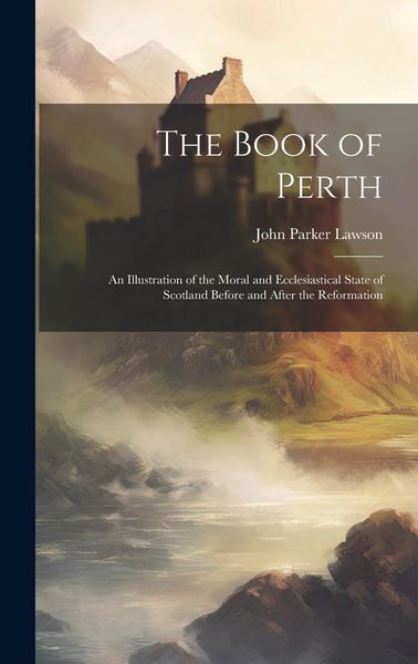 Produktbild: The Book of Perth: An Illustration of the Moral and Ecclesiastical State of Scotland Before and After the Reformation