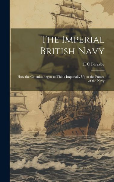 Produktbild: The Imperial British Navy; How the Colonies Began to Think Imperially Upon the Future of the Navy