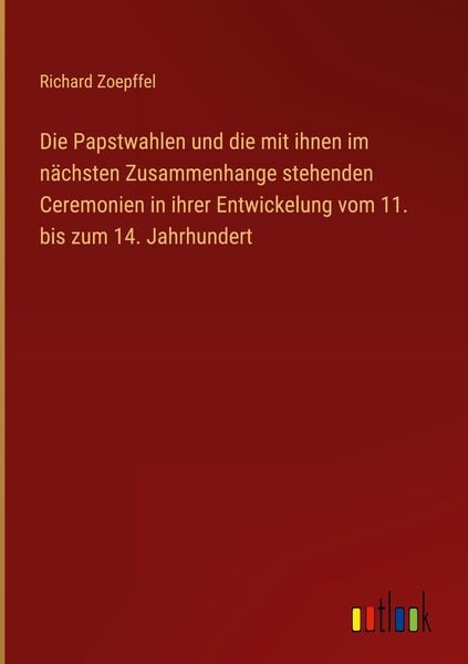 Produktbild: Die Papstwahlen und die mit ihnen im n&auml;chsten Zusammenhange stehenden Ceremonien in ihrer Entwickelung vom 11. bis zum 14. Jahrhundert