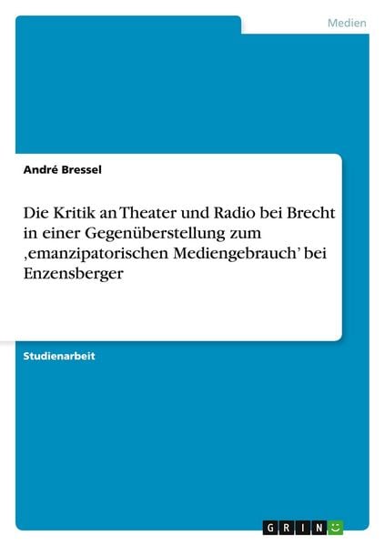 Produktbild: Die Kritik an Theater und Radio bei Brecht in einer Gegen&uuml;berstellung zum 'emanzipatorischen Mediengebrauch' bei Enzensberger