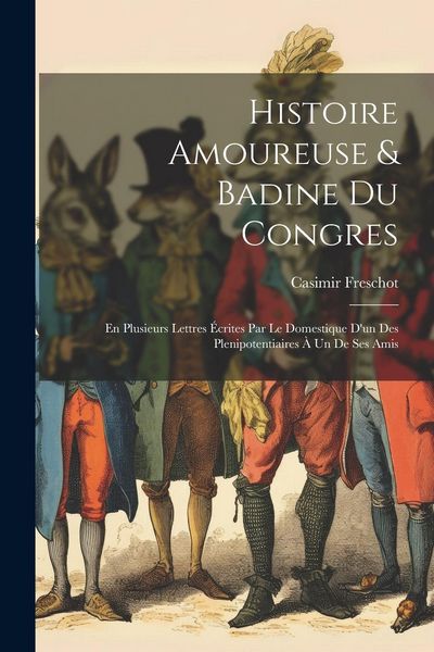 Produktbild: Histoire Amoureuse & Badine Du Congres: En Plusieurs Lettres &Eacute;crites Par Le Domestique D'un Des Plenipotentiaires &Agrave; Un De Ses Amis