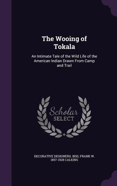 Produktbild: The Wooing of Tokala: An Intimate Tale of the Wild Life of the American Indian Drawn From Camp and Trail