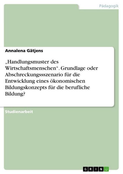 Produktbild: "Handlungsmuster des Wirtschaftsmenschen". Grundlage oder Abschreckungssszenario f&uuml;r die Entwicklung eines &ouml;konomischen Bildungskonzepts f&uuml;r die beruf