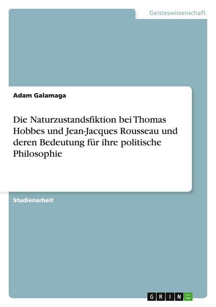 Produktbild: Die Naturzustandsfiktion bei Thomas Hobbes und Jean-Jacques Rousseau und deren Bedeutung f&uuml;r ihre politische Philosophie