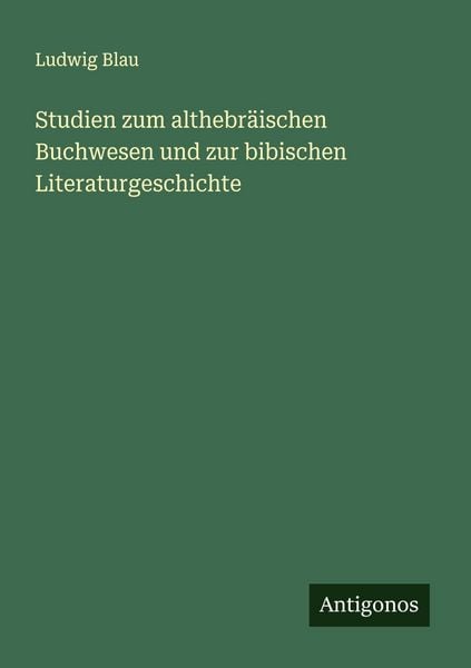 Studien zum althebräischen Buchwesen und zur bibischen Literaturgeschichte, Taschenbuch von Ludwig Blau, Antigonos Verlag, 978-3-563-41568-9