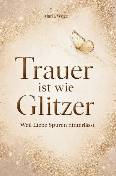 Produktbild: Trauer ist wie Glitzer - Weil Liebe Spuren hinterl&auml;sst