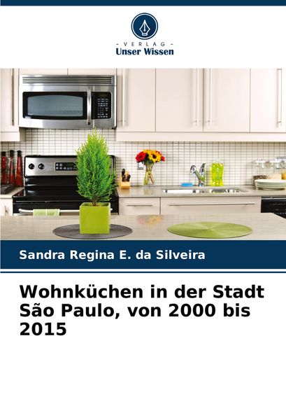 Wohnküchen in der Stadt São Paulo, von 2000 bis 2015, Taschenbuch von Sandra Regina E. da Silveira, Verlag Unser Wissen, 9786208109608