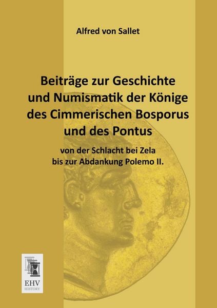 Beiträge zur Geschichte und Numismatik der Könige des Cimmerischen Bosporus und des Pontus von der Schlacht bei Zela bis zur Abdankung Polemo II.,