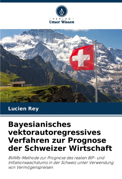 Bayesianisches vektorautoregressives Verfahren zur Prognose der Schweizer Wirtschaft, Taschenbuch von Lucien Rey, Verlag Unser Wissen,