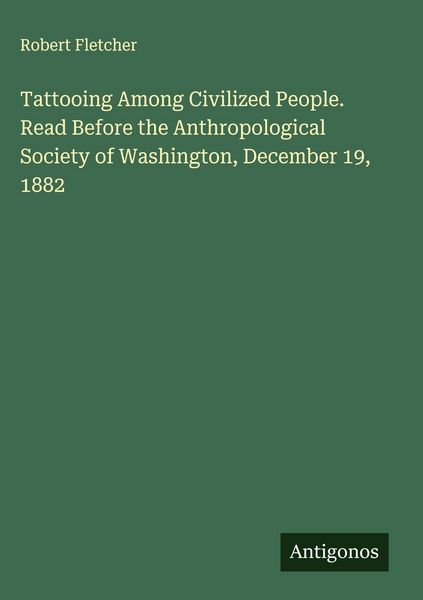 Produktbild: Tattooing Among Civilized People. Read Before the Anthropological Society of Washington, December 19, 1882