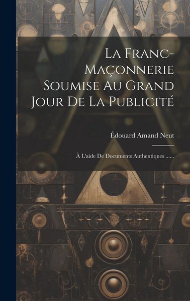 Produktbild: La Franc-ma&ccedil;onnerie Soumise Au Grand Jour De La Publicit&eacute;