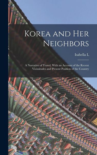 Produktbild: Korea and her Neighbors; a Narrative of Travel, With an Account of the Recent Vicissitudes and Present Position of the Country