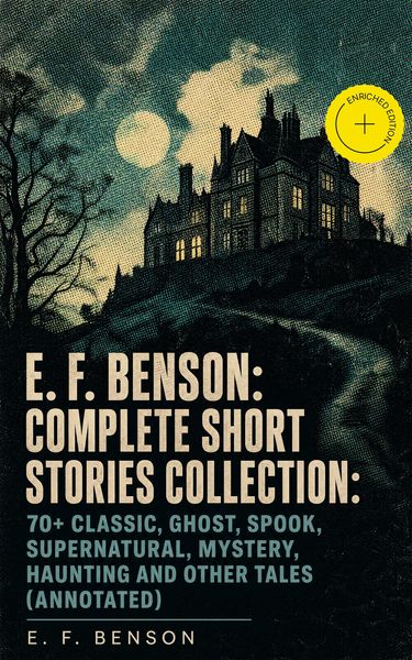 Produktbild: E. F. Benson: Complete Short Stories Collection: 70+ Classic, Ghost, Spook, Supernatural, Mystery, Haunting and Other Tales (Annotated)