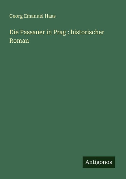 Die Passauer in Prag : historischer Roman, Taschenbuch von Georg Emanuel Haas, Antigonos Verlag, 9783388480022