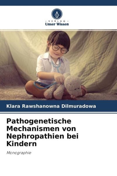 Pathogenetische Mechanismen von Nephropathien bei Kindern, Taschenbuch von Klara Rawshanowna Dilmuradowa, Verlag Unser Wissen, 9786204680132