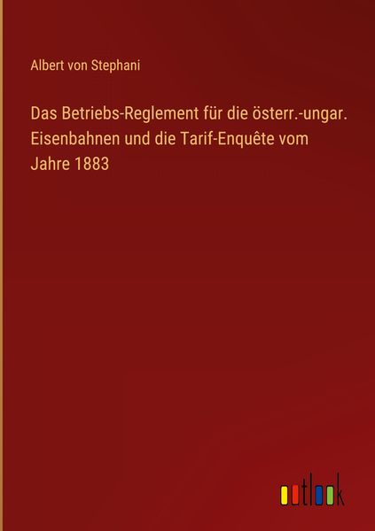 Produktbild: Das Betriebs-Reglement f&uuml;r die &ouml;sterr.-ungar. Eisenbahnen und die Tarif-Enqu&ecirc;te vom Jahre 1883