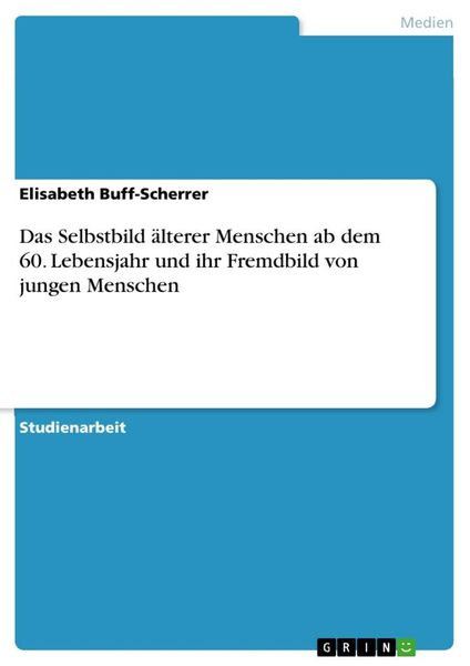 Das Selbstbild älterer Menschen ab dem 60. Lebensjahr und ihr Fremdbild von jungen Menschen, Taschenbuch von Elisabeth Buff-Scherrer, GRIN,