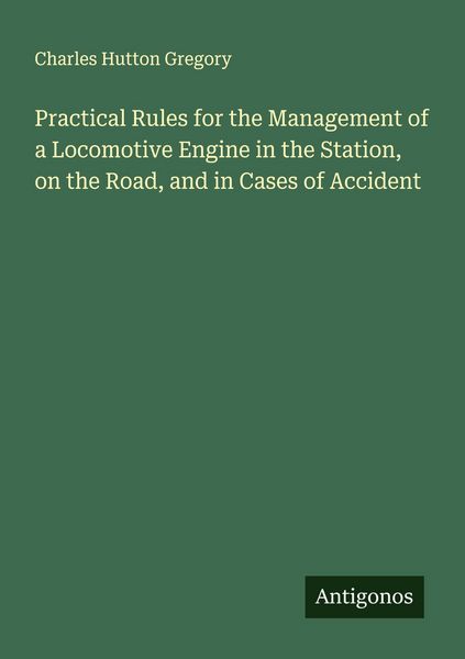 Produktbild: Practical Rules for the Management of a Locomotive Engine in the Station, on the Road, and in Cases of Accident