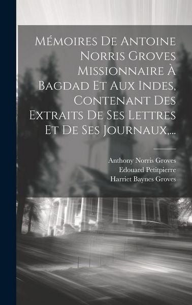 Produktbild: M&eacute;moires De Antoine Norris Groves Missionnaire &Agrave; Bagdad Et Aux Indes, Contenant Des Extraits De Ses Lettres Et De Ses Journaux,...