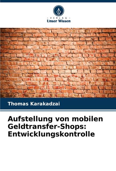 Aufstellung von mobilen Geldtransfer-Shops: Entwicklungskontrolle, Taschenbuch von Thomas Karakadzai, Verlag Unser Wissen, 9786208284886