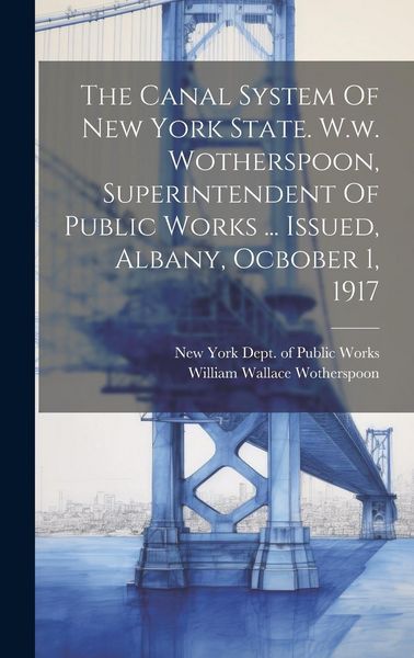 Produktbild: The Canal System Of New York State. W.w. Wotherspoon, Superintendent Of Public Works ... Issued, Albany, Ocbober 1, 1917