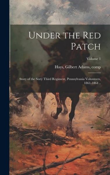 Produktbild: Under the red Patch; Story of the Sixty Third Regiment, Pennsylvania Volunteers, 1861-1864 ..; Volume 1